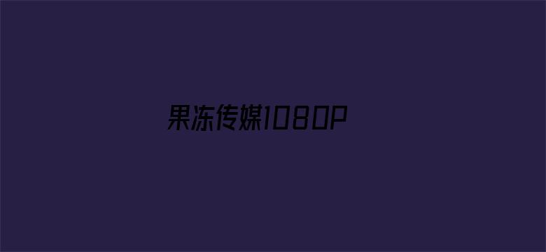 >果冻传媒1080P 迅雷横幅海报图